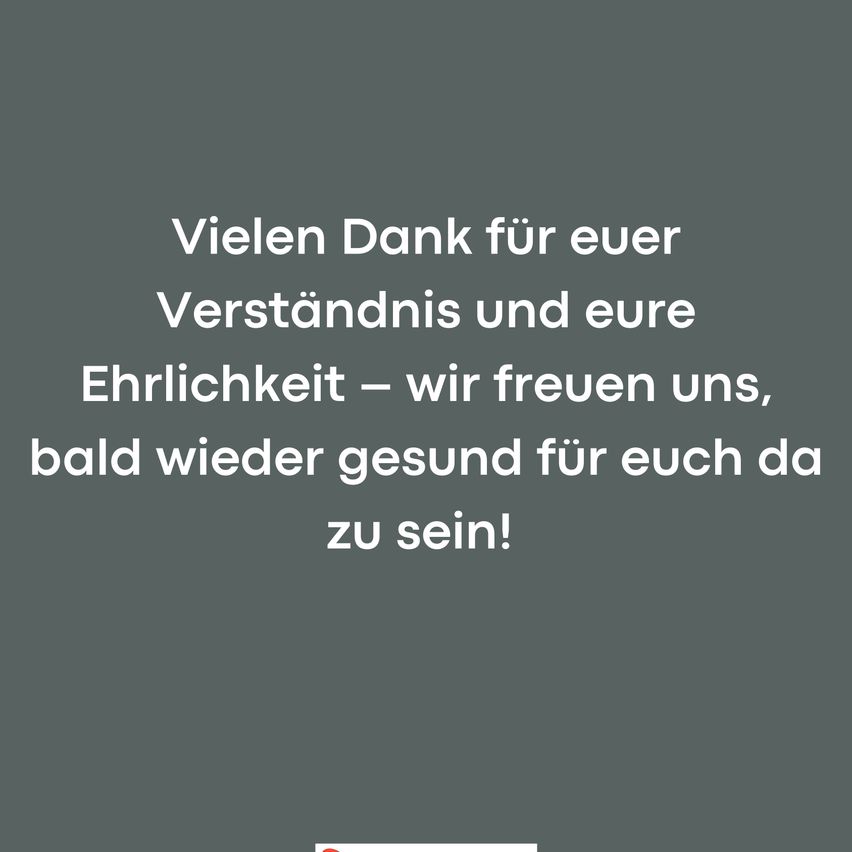 Auf einem grauen Hintergrund steht eine Nachricht: 'Vielen Dank für euer Verständnis und eure Ehrlichkeit - wir freuen uns, bald wieder gesund für euch da zu sein!'