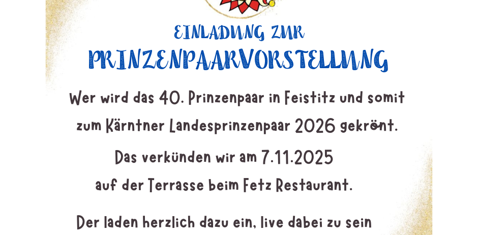 Einladung zur Präsentation des 40. Prinzenpaares in Feistritz, das am 7.11.2025 zum Kärntner Landesprinzenpaar 2026 gekrönt wird. Die Bekanntgabe erfolgt auf der Terrasse im Fetz Restaurant. Alle sind herzlich eingeladen, dabei zu sein.