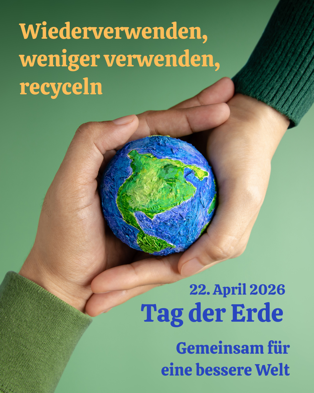 Hände halten eine papiergefertigte Erdkugel mit grünem Hintergrund. Der Text lautet 'Weniger verwenden, recyceln' und '22. April 2026 Tag der Erde'.