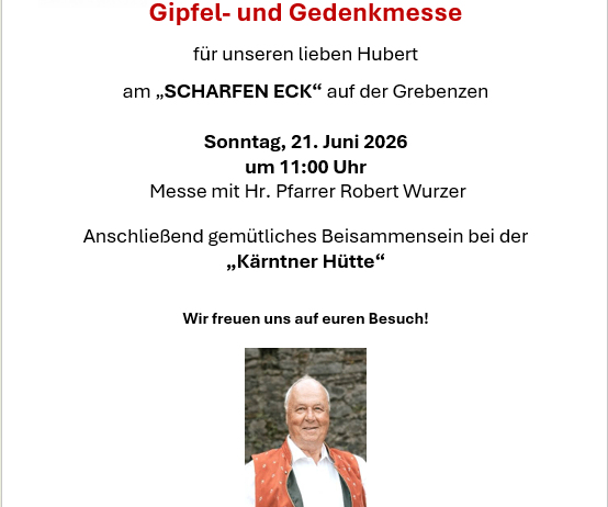 Einladung zur Gipfel- und Gedenkmesse für unseren lieben Hubert am 'Scharfen Eck' auf der Grebenzen. Sonntag, 21. Juni 2026 um 11:00 Uhr. Messe mit Hr. Pfarrer Robert Wurzer. AnschlieBend gemütliches Beisammensein bei der 'Kärntner Hütte'. Wir freuen uns auf euren Besuch!