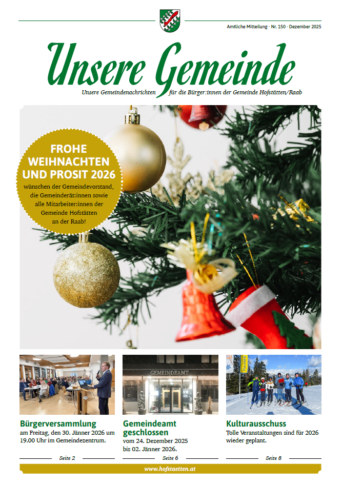 Die Gemeinde Hofstätten/Raab wünscht frohe Weihnachten und ein erfolgreiches Jahr 2026. Der Bürgermeister und alle Mitarbeiter wünschen allen ein frohes Weihnachtsfest und ein glückliches neues Jahr. Das Gemeindeamt ist am Freitag, den 30. Jänner 2026 geschlossen.