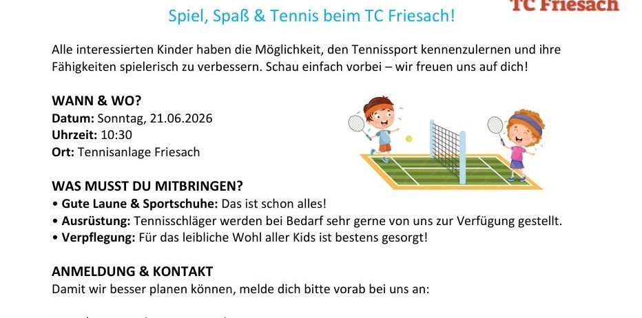 2026 Kindertag beim TC Friesach. Datum: Sonntag, 21.06.2026, 10:30 Uhr. Tennisplatz Friesach. Bringe Rasen & Sportschuhe mit. Tennisschläger werden zur Verfügung gestellt. Verpflegung für Kinder vorhanden. Kontakt: 0650/3963100 (Ernst), 0660/8649722 (Nico).