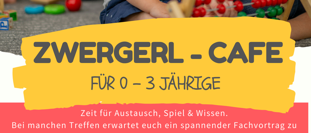 Ein Plakat für Zwergerl Cafe, ein kostenloser offener Treff für 0-3-Jährige mit Aktivitäten, Spiel und Wissensaustausch. Manchmal gibt es Vorträge von Experten zu wechselnden Themen.