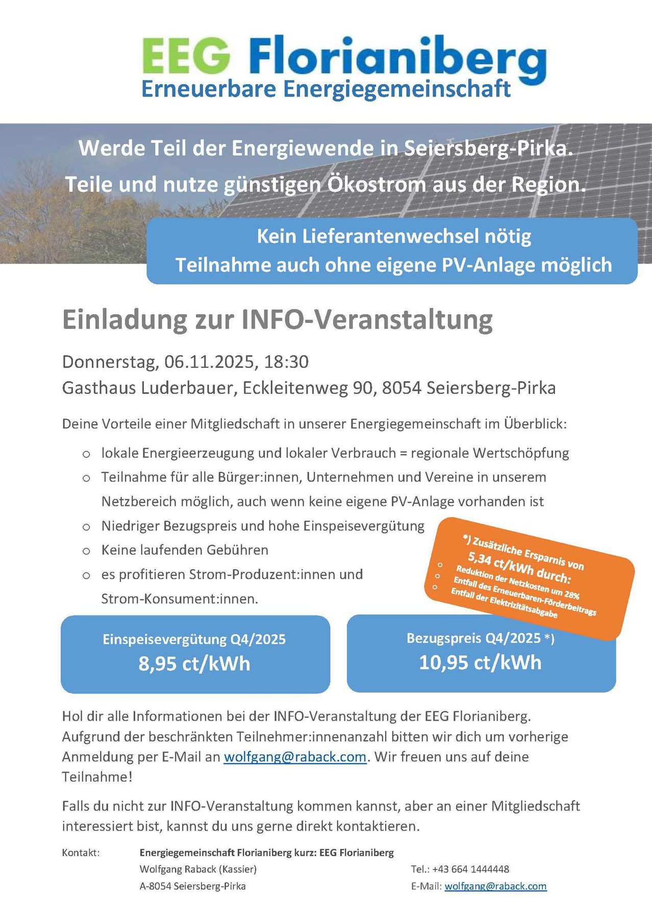 Werde Teil der Energiewende in Seiersberg-Pirker. Teile und nutze günstigen Ökostrom aus der Region. Kein Lieferantenwechsel nötig. Teilnahme auch ohne eigene PV-Anlage möglich. Einladung zur INFO-Veranstaltung. Donnerstag, 06.11.2025, 18:30. Gasthaus Luderbauer, Eckleitenweg 90, 8054 Seiersberg-Pirker. Deine Vorteile einer Mitgliedschaft in unserer Energiegemeinschaft im Überblick: lokale Energieerzeugung und lokaler Verbrauch = regionale Wertschöpfung. Teilnahme für alle Bürgerinnen, Unternehmen und Vereine in unserem Netzbereich möglich, auch wenn keine eigene PV-Anlage vorhanden ist. Niedriger Bezugspreis und hohe Einspeisevergütung. Keine laufenden Gebühren. Es profitieren Strom-Produzent:innen und Strom-Konsument:innen. Voranmeldung erforderlich. wolfgang@raback.com. Wir freuen uns auf deine Teilnahme!