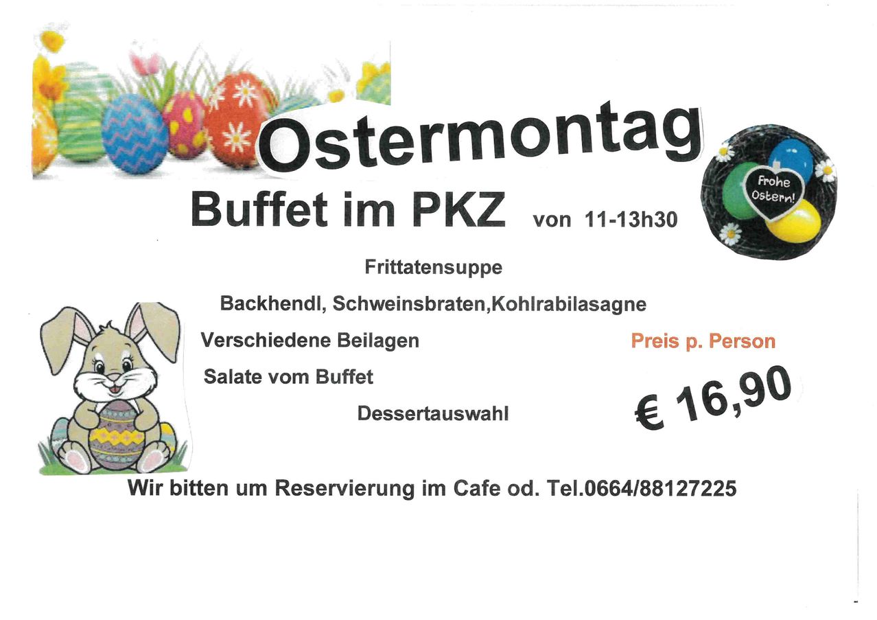 Ostermontag Buffet im PKZ von 11-13:30. Fritierte Kartoffeln, Speck, Schweinebraten, Kohlrabilasagne, verschiedene Beilagen, Salate vom Buffet und Dessertauswahl. Preis p. Pers 16,9 Euro. Reservierung im Cafe od. Tel.0664/88127225