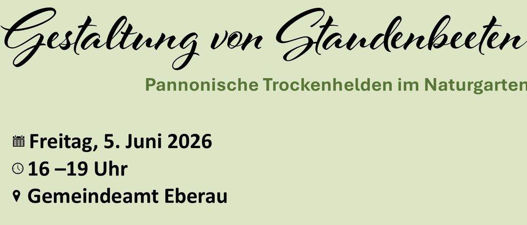 A poster features a garden with various flowers. It reads Pannonische Trockenhelden in Naturgarten, Friday, June 5, 2026, 16-19 Uhr, Gemeindeamt Eberau, Klimafitte Staudenverwendung, Planung eines Staudenbeetes, Kostenbeitrag: 25€.