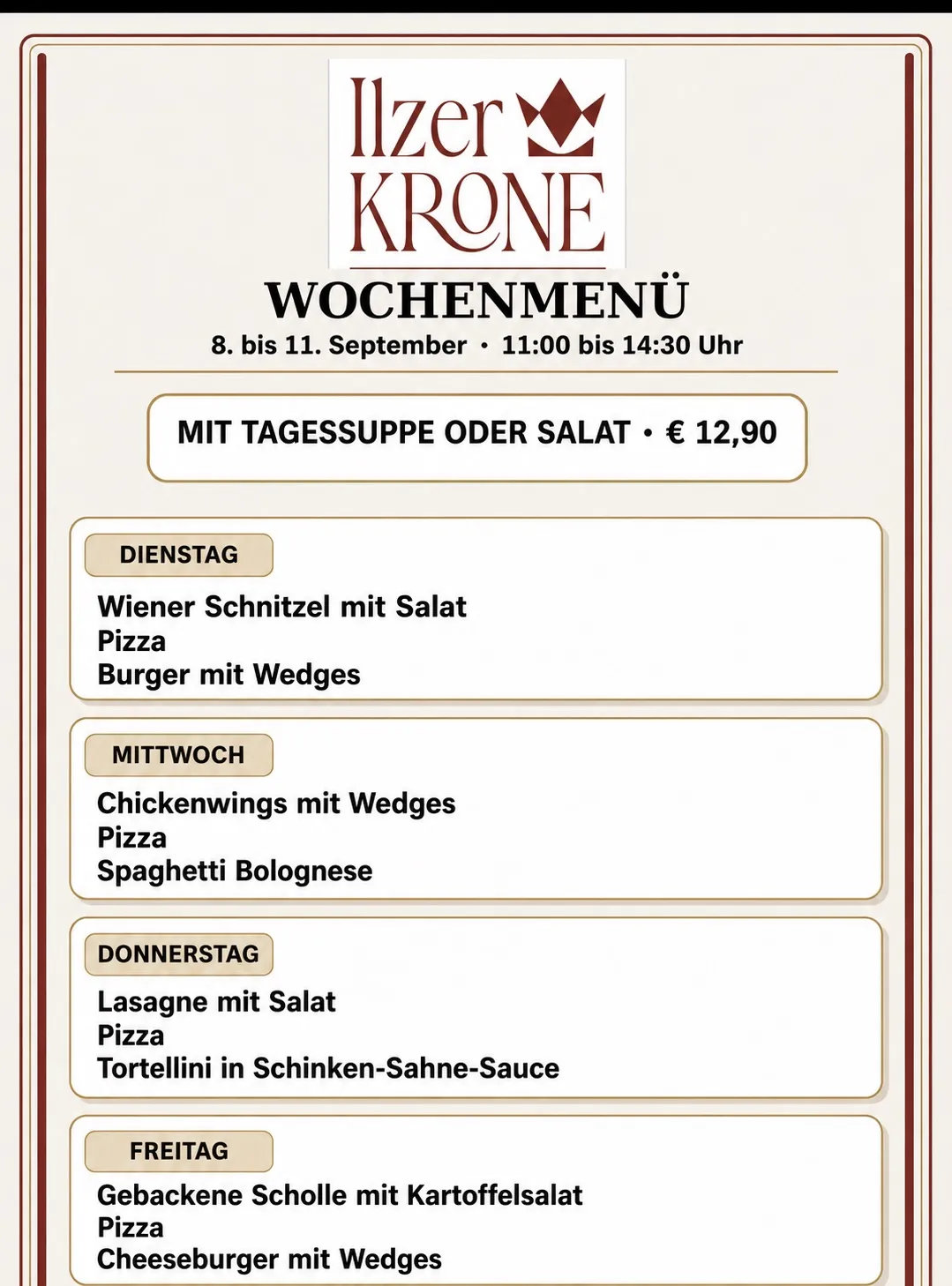 Wochenmenü vom 8. bis 11. September, 11:00 bis 14:30 Uhr. Dienstag: Wiener Schnitzel mit Salat, Pizza, Burger mit Wedges. Mittwoch: Chicken Wings mit Wedges, Pizza, Spaghetti Bolognese. Donnerstag: Lasagne mit Salat, Pizza, Tortellini in Schinken-Sahnesoße.