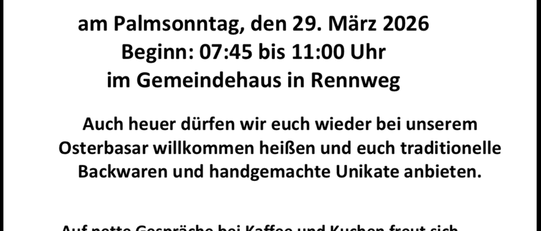 Am Palmsonntag, den 29. März 2026 beginnt der Osterbasar um 07:45 bis 11:00 Uhr im Gemeindehaus in Rennweg. Genießen Sie traditionelle Backwaren und handgefertigte Unikate. Freuen Sie sich auf nette Gespräche bei Kaffee und Kuchen.
