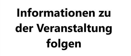 Schwarzer Text auf weißem Hintergrund lautet 'Informationen zu der Veranstaltung folgen', was bedeutet, dass Informationen über die Veranstaltung folgen werden.