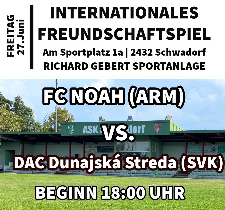Plakat für ein internationales Freundschaftsspiel am 27. Juni. FC Noah aus Armenien spielt gegen DAC Dunajska Streda aus der Slowakei. Das Spiel beginnt um 18:00 Uhr in der Richard Geber Sportanlage, Schwadorf.