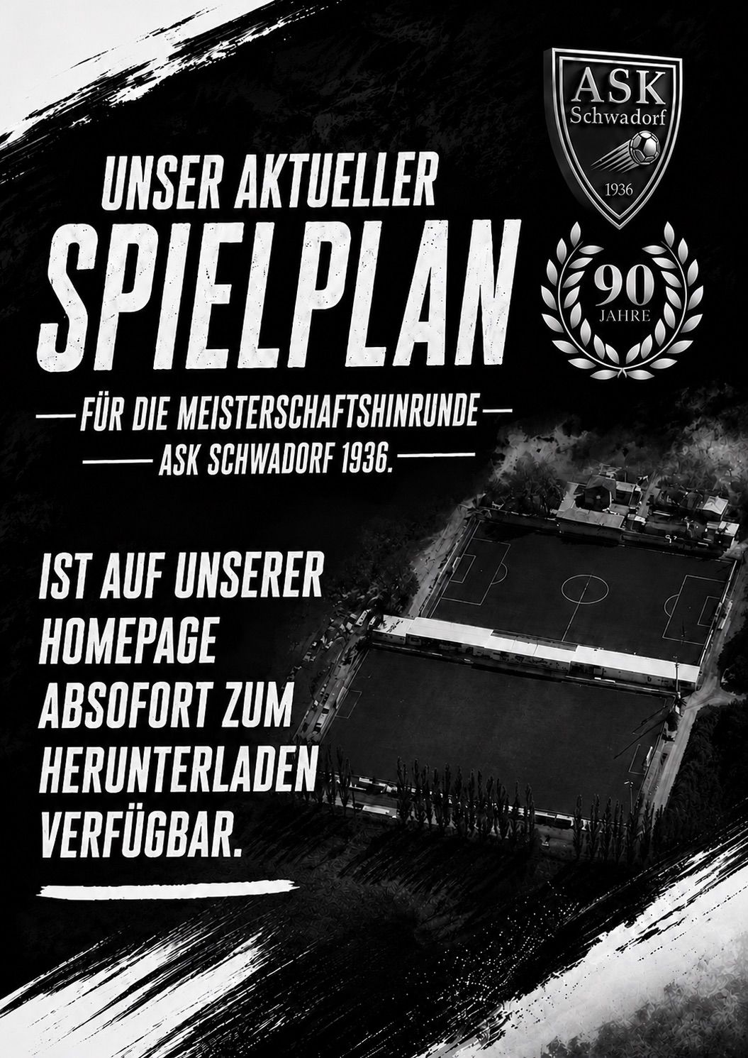 Ein schwarz-weißes Poster, das den aktuellen Spielplan für die Meisterschaftsrunde von ASK Schwadorf 1936 bewirbt. Das Poster zeigt eine Vogelperspektive eines Fußballfeldes.
