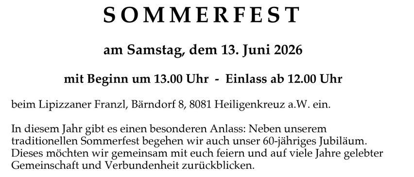 Die Pfarrgruppe Heiligenkreuz lädt herzlich zum 60-Jahr-Jubiläum und Sommerfest am Samstag, dem 13. Juni 2026 ein. Beginn um 13.00 Uhr - Einlass ab 12.00 Uhr beim Lipizzer Franzl, Bärndorf 8, 8081 Heiligenkreuz. In diesem Jahr gibt es einen besonderen Anlass: Neben unserem traditionellen Sommerfest begehen wir auch unser 60-jähriges Jubiläum.