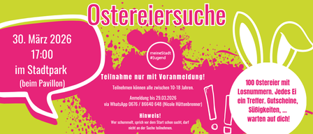 Ostersuche am 2026 März, Beginn 0:00. Teilnahme im Park (Pavillon). Teilnahme nur mit Anmeldung! Teilnahme offen für 10-18-Jährige. Anmeldung bis 29.03.2026. Über WhatsApp 0676/86640648 (Nicole Hüttenbrenner). Hinweis! Wer schummelt, spricht vor dem Start schon, darf nicht an der Suche teilnehmen.