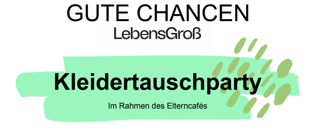 Ein weißer Hintergrund mit grünen Akzenten zeigt oben die Worte 'GUTE CHANCEN LebensGroB'. Darunter steht prominent 'Kleidertauschparty' und 'Im Rahmen des Elterncafés'.