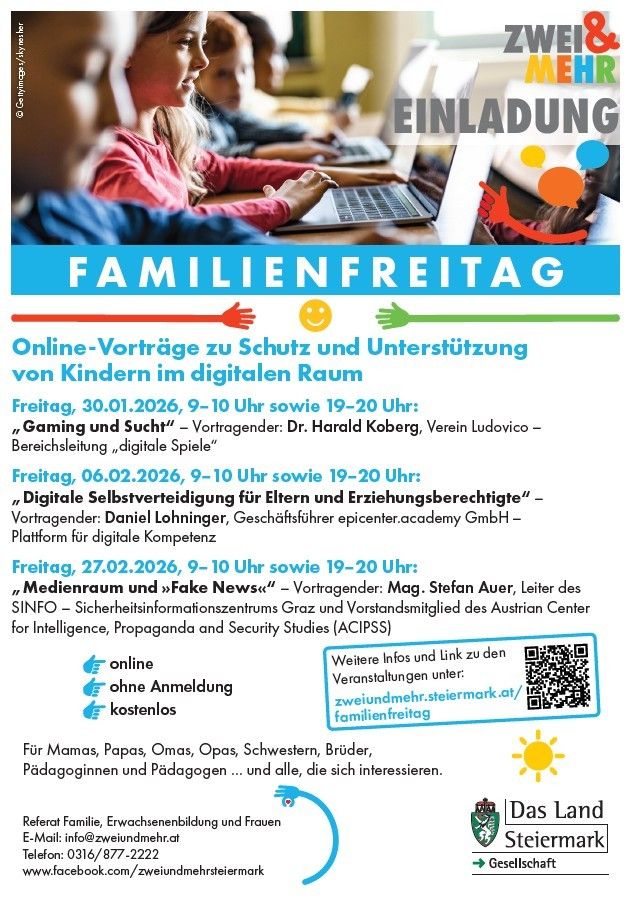 Familienfreitag Online-Vorträge zum Schutz und zur Unterstützung von Kindern im digitalen Raum. Termine: 30.01.2026, 06.02.2026, 27.02.2026. Themen: Gaming und digital, digitale Selbstverortung für Eltern und Erziehungsberechtigte, Medienraum und Fake News. Referenten: Dr. Harald Koberg, Daniel Lohninger, Mag. Stefan Auer. Weitere Infos und Link zur Anmeldung unter zweiundmehr.steiermark.at/familienfreitag.