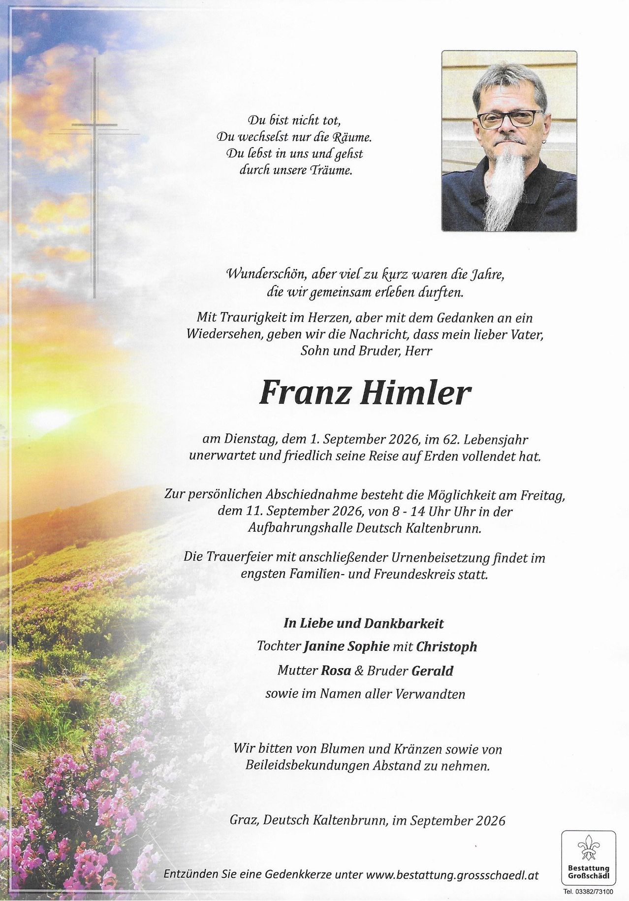 Ein Nachruf auf Franz Himler, der am 1. September 2026 im Alter von 62 Jahren verstarb. Der persönliche Abschied findet am 11. September 2026 von 8-14 Uhr in der Aufbahrungshalle Deutsch Kaltenbrunn statt. Die Trauerfeier mit anschließender Beerdigung findet im engsten Familien- und Freundeskreis statt.