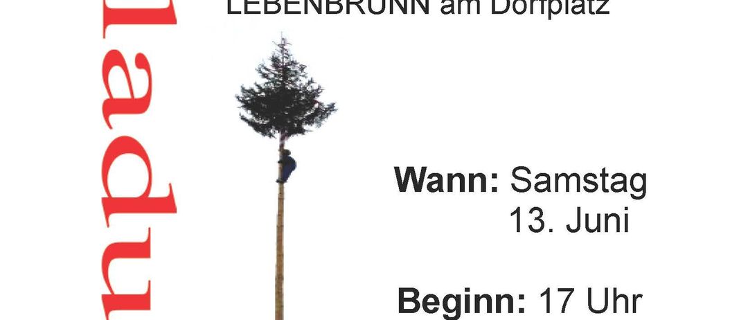 Einladung zum Maibaumumschnitt in LEBENBRUNN am Dorfplatz. Der Termin ist Samstag, 13. Juni, Beginn: 17 Uhr. Essen und Getränke sind willkommen.