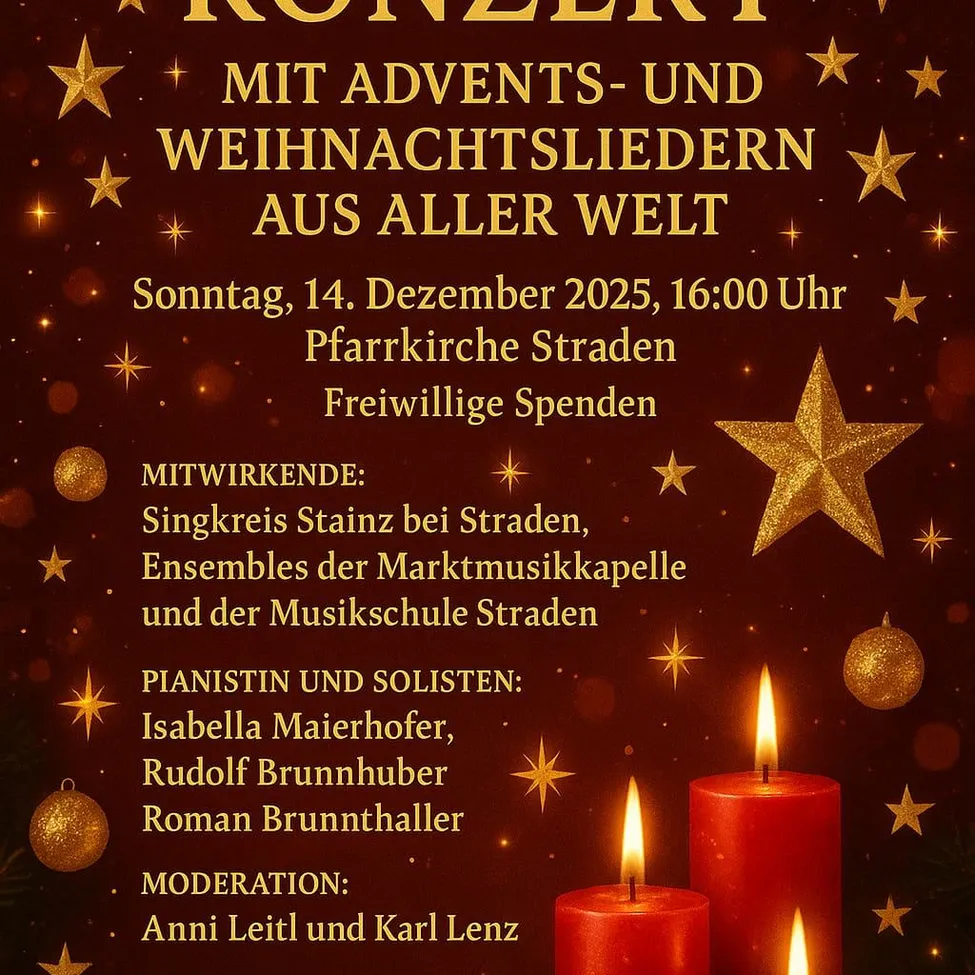 Ein Konzert mit Advent- und Weihnachtsliedern aus aller Welt am Sonntag, 14. Dezember 2025, um 16:00 Uhr in der Pfarrkirche Straden. Teilnehmer sind Singkreis Stainz bei Straden, Ensembles der Marktmusikkapelle und der Musikschule Straden. Pianisten und Solisten sind Isabella Maierhofer, Rudolf Brunnhuber und Roman Brunnthaler. Moderation von Anni Leitl und Karl Lenz.