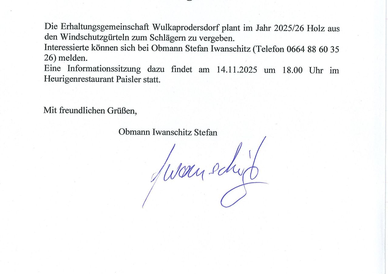 Die Erhaltungsgemeinschaft Wulkaproersdorf plant im Jahr 2025/26 Holz für Windschutzgürtel zu verteilen. Interessenten können sich bei Obmann Stefan Iwanschitz (Telefon 0664 88 60) melden. Eine Informationssitzung dazu findet am 14.11.2025 um 18:00 Uhr im Restaurant Paisler statt. Freundliche Grüße, Obmann Iwanschitz Stefan.