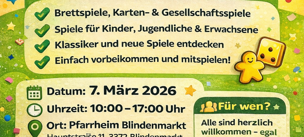 Ein Flyer für den Spieltag mit bunten Würfeln, Karten und Sternen. Es steht Spieltag mit Datum 7. März 2026 und Zeiten von 10:00 bis 17:00 Uhr. Ort im Pfarrheim Blindenmarkt, Hauptstraße 11, 3372 Blindenmarkt. Der Eintritt ist frei, und alle sind herzlich willkommen.