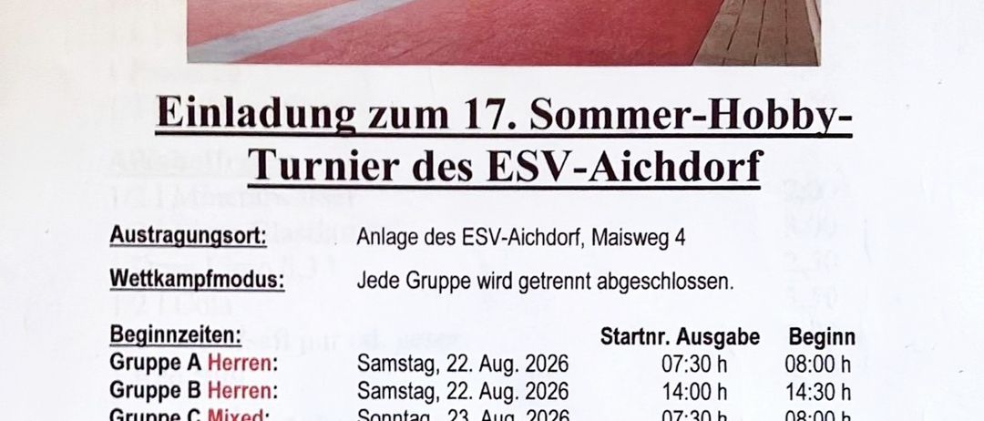 Einladung zum 17. Sommer-Hobby-Turnier des ESV-Aichdorf. Die Veranstaltung findet bei ESV-Aichdorf, Maisweg 4, statt. Jede Gruppe wird getrennt abgeschlossen. Gruppe A beginnt um 07:30, Gruppe B um 14:00 und Gruppe C um 07:30. Der Eintrittspreis beträgt 50,00€ pro Person. Kontaktieren Sie Christian Pfandl oder Brigitte Kolland für weitere Informationen.