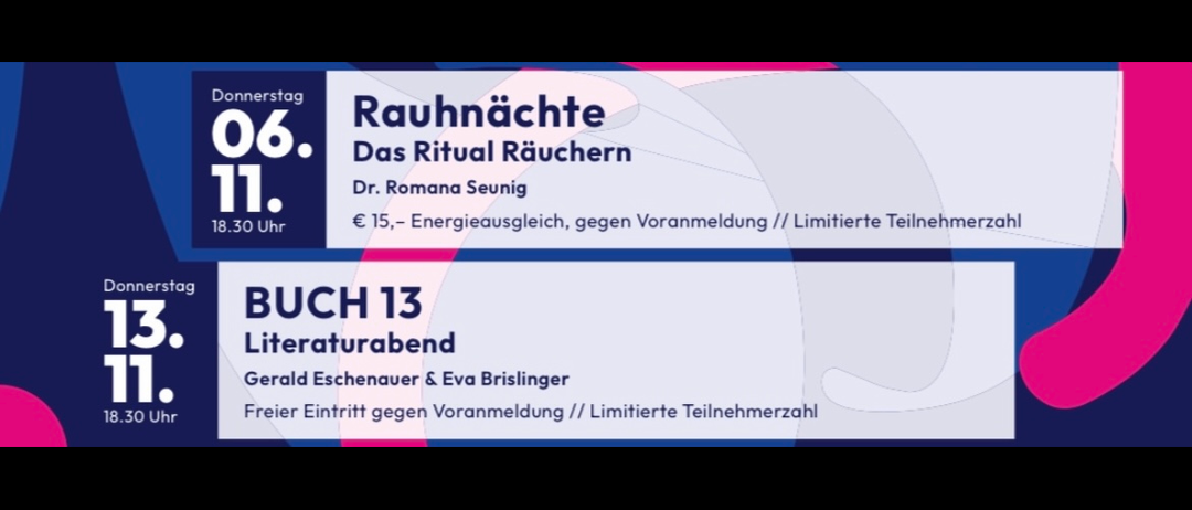 Der Plakat zeigt zwei Veranstaltungsangebote. Die erste ist 'Rauhnachte' am 6. November um 18.30 Uhr. Es ist ein Ritual-Raucherabend, geleitet von Dr. Romana Seunnig. Der Preis beträgt 15 Euro, und es gibt begrenzte Teilnehmerplätze. Die zweite Veranstaltung ist 'BUCH 13' am 13. November um 18.30 Uhr. Es ist ein literarischer Abend mit Gerald Eschenauver und Eva Brislinger. Der Eintritt ist frei gegen Voranmeldung.