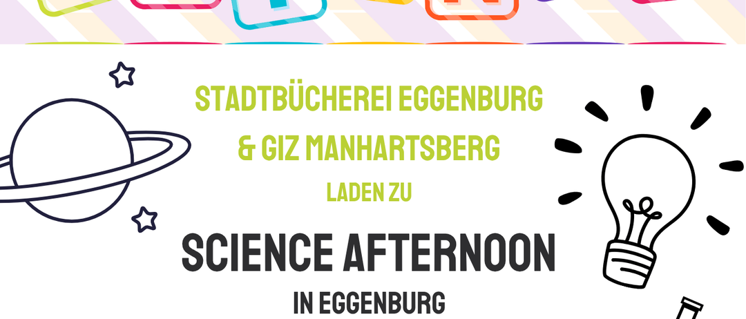 Stadtbücherei Egenburg und Giz Manhartsberg laden zum Science Afternoon in Egenburg ein. Workshops Herbst/Winter 2026: Baue einen Zoo! 19.09.2026 10:00 Uhr, Giz Manhartsberg, Alter: 5-9 Jahre. Geheimnisse wenn alle Vögel singen: Die Wissenschaft der Kryptozoologie. 10.10.2026 14:00 Uhr, Stadtbücherei, Alter: 12-14 Jahre. Der Workshop ist zweisprachig und wird auf Englisch und Deutsch durchgeführt.