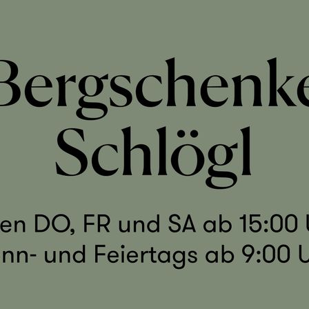 Grüner Hintergrund mit weißem Text 'Bergschenke Schlögl'. Darunter steht 'an DO, FR und SA ab 15:00 Uhr und an Feiertagen ab 9:00 Uhr'.