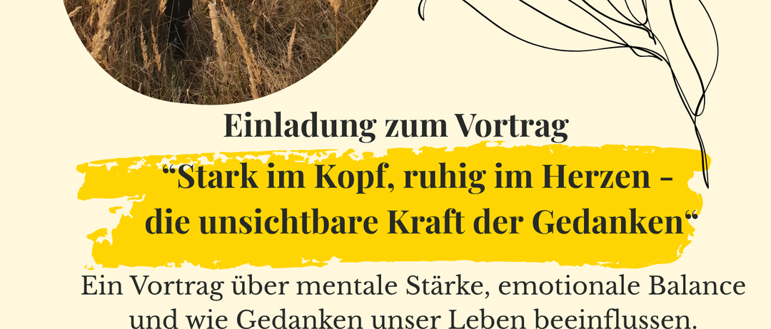Ein Poster mit einer Frau, die in hohem Gras geht, umgeben von Bäumen. Der Text lautet 'Einladung zum Vortrag.' Der Vortrag behandelt mentale Stärke, emotionale Balance und die Auswirkungen von Gedanken auf unser Leben. Datum: Dienstag, 21. Mai 2025, um 18:30 Uhr. Ort: Pfarrheim Frankenfels. Referentin: Irene Herzig - Mentaltrainerin. Besuchen Sie www.ireneherzig.com.