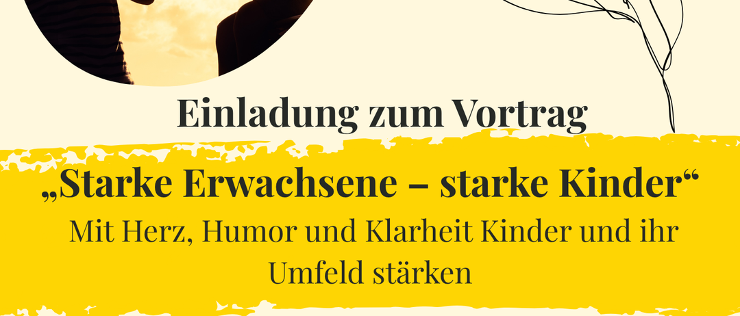 Eine Einladung zum Vortrag 'Starke Erwachsene – starke Kinder'. Mit Herz, Humor und Klarheit Kinder und ihr Umfeld stärken. Dieser Vortrag zeigt, wie emotionale Stärke, Selbstreflexion und innere Klarheit Kindern Sicherheit, Vertrauen und gesunde Entwicklung ermöglichen.