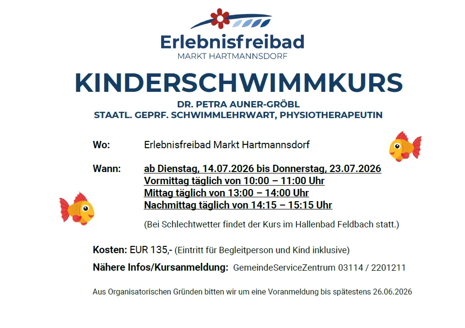 Schwimmkurs für Kinder von Dr. Petra Auner-Gröbl im Erlebnisfreibad Markt Hartmannsdorf. Termine: 14.07.2026 bis 23.07.2026. Zeiten: Vormittag 10:00-11:00, Mittag 13:00-14:00, Nachmittag 14:15-15:15. Kosten: EUR 135 (inklusive Begleitperson und Kind). Anmeldung: GemeindeServiceZentrum 03114/2201211. Anmeldefrist: 26.06.2026.