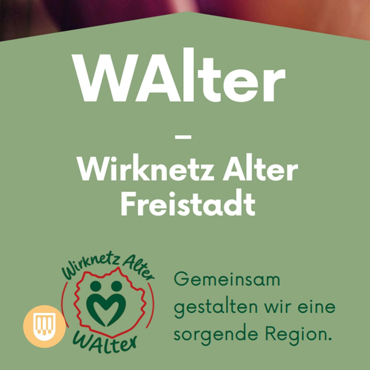 Ein grünes Plakat mit 'WALter - Wirknetz Alter Freistadt' in weißer Schrift. Darunter befindet sich ein Logo mit zwei Figuren, die Händchen halten und ein Herz, mit dem Wort 'WALter' in grün. Der Text lautet: 'Gemeinsam gestalten wir eine sorgende Region.' Links ist ein Symbol mit drei Linien.