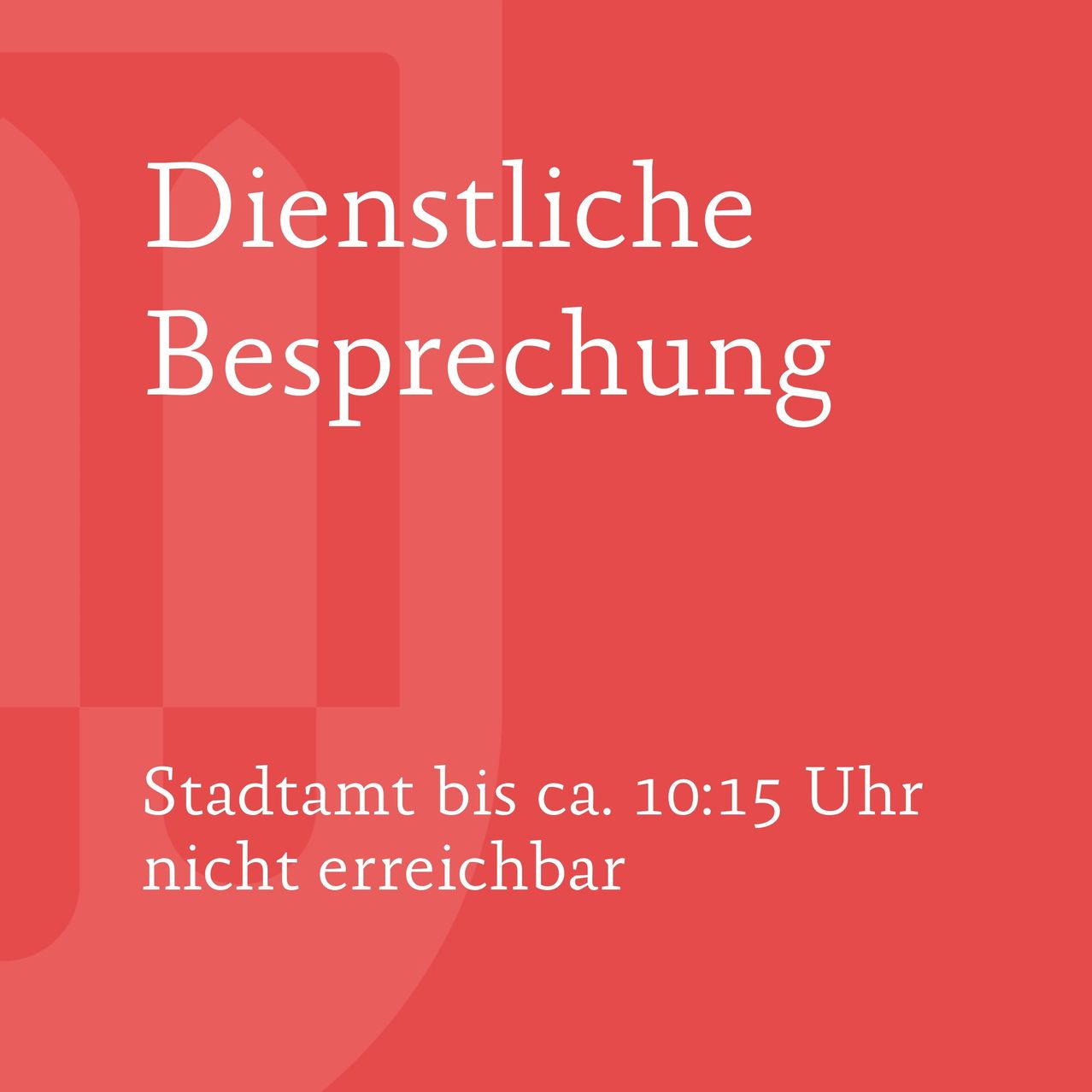 Das Bild zeigt 'Dienstliche Besprechung' und 'Stadtamt bis ca. 10:15 Uhr nicht erreichbar' auf rotem Hintergrund. Es weist auf eine dienstliche Besprechung und die Unerreichbarkeit des Stadtamtes bis etwa 10:15 Uhr hin.