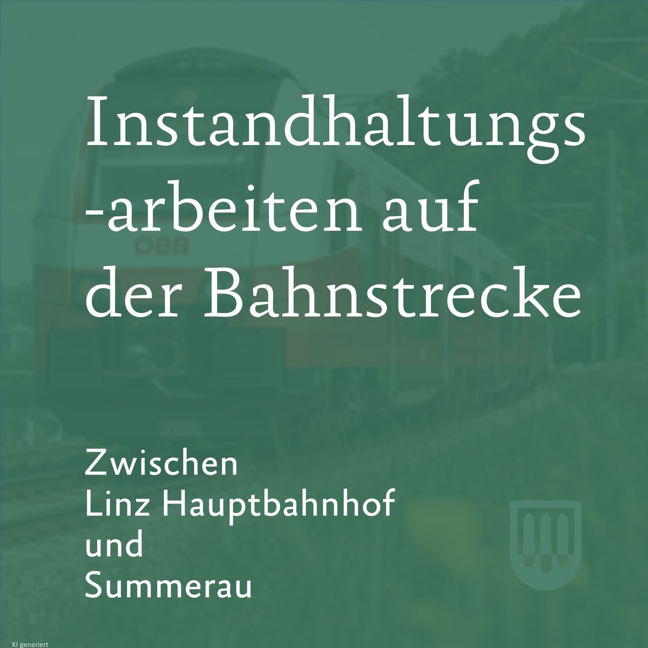 Ein Werbeposter zeigt einen Zug auf einer Bahnschiene. Der Text lautet 'Instandhaltungsarbeiten auf der Bahnstrecke zwischen Linz Hauptbahnhof und Summerau.' Ein Logo ist vorhanden.
