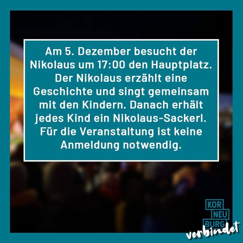 Am 5. Dezember besucht der Nikolaus um 17:00 den Hauptplatz. Er erzählt eine Geschichte und singt mit den Kindern. Danach erhält jedes Kind einen Nikolaus-Sackerl. Für die Veranstaltung ist keine Anmeldung erforderlich.