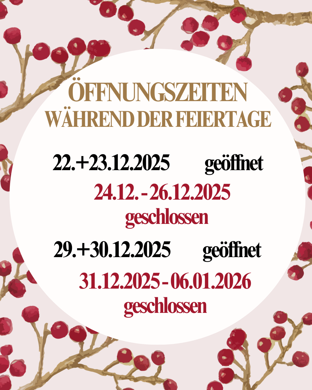 Ein Bild zeigt eine kreisförmige Ankündigung mit rotem Beerenhintergrund. Es zeigt die Öffnungszeiten während der Feiertage für Dezember 2025 und Januar 2026. Geschlossen am 22. und 23. Dezember, geöffnet vom 24. bis 26. Dezember, geschlossen am 29. und 30. Dezember, geöffnet vom 31. Dezember 2025 bis 6. Januar 2026.