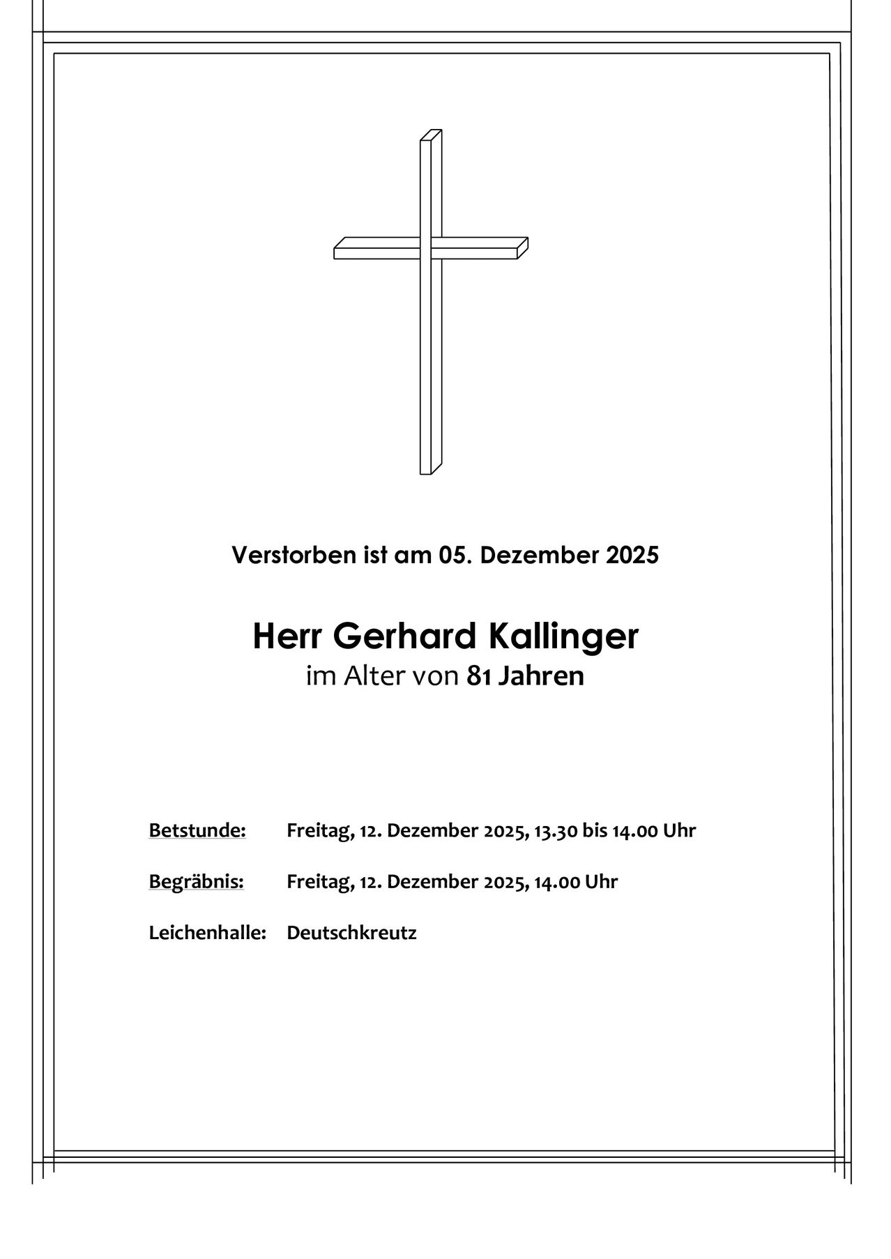 Ein Nachruf für Gerhard Kallinger, der am 05. Dezember 2025 verstorben ist, im Alter von 81 Jahren. Besuch am 12. Dezember 2025, von 13:30 bis 14:00 Uhr. Beerdigung am selben Tag um 14:00 Uhr. Ort: Deutschkreuz.
