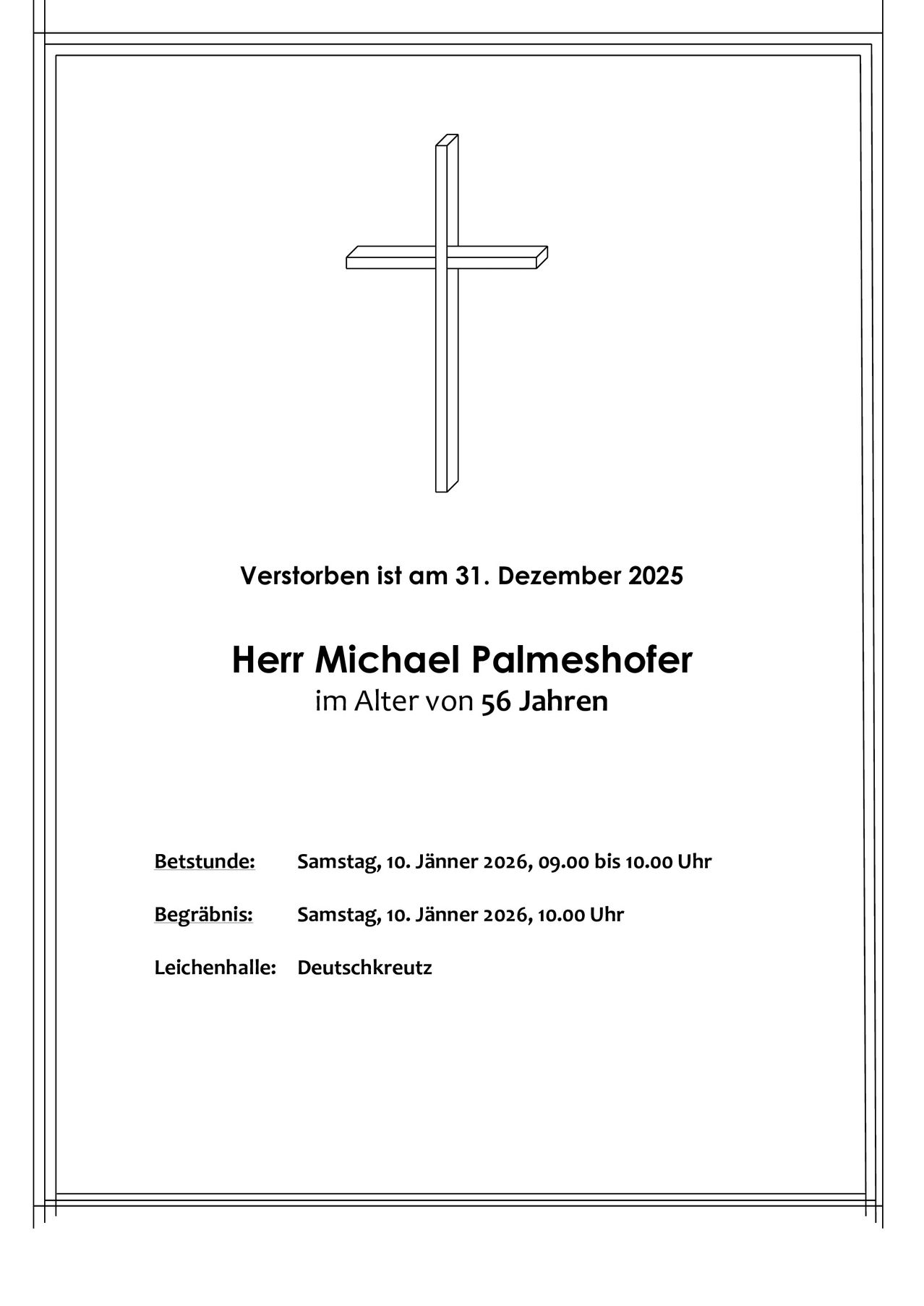 Gedenkbild für Herrn Michael Palmeshofer, der am 31. Dezember 2025 im Alter von 56 Jahren verstarb. Die Besichtigung findet am 10. Januar 2026 von 09:00 bis 10:00 Uhr statt, gefolgt von einer Beerdigung um 10:00 Uhr. Die Beerdigung findet in Deutschkreuz statt.