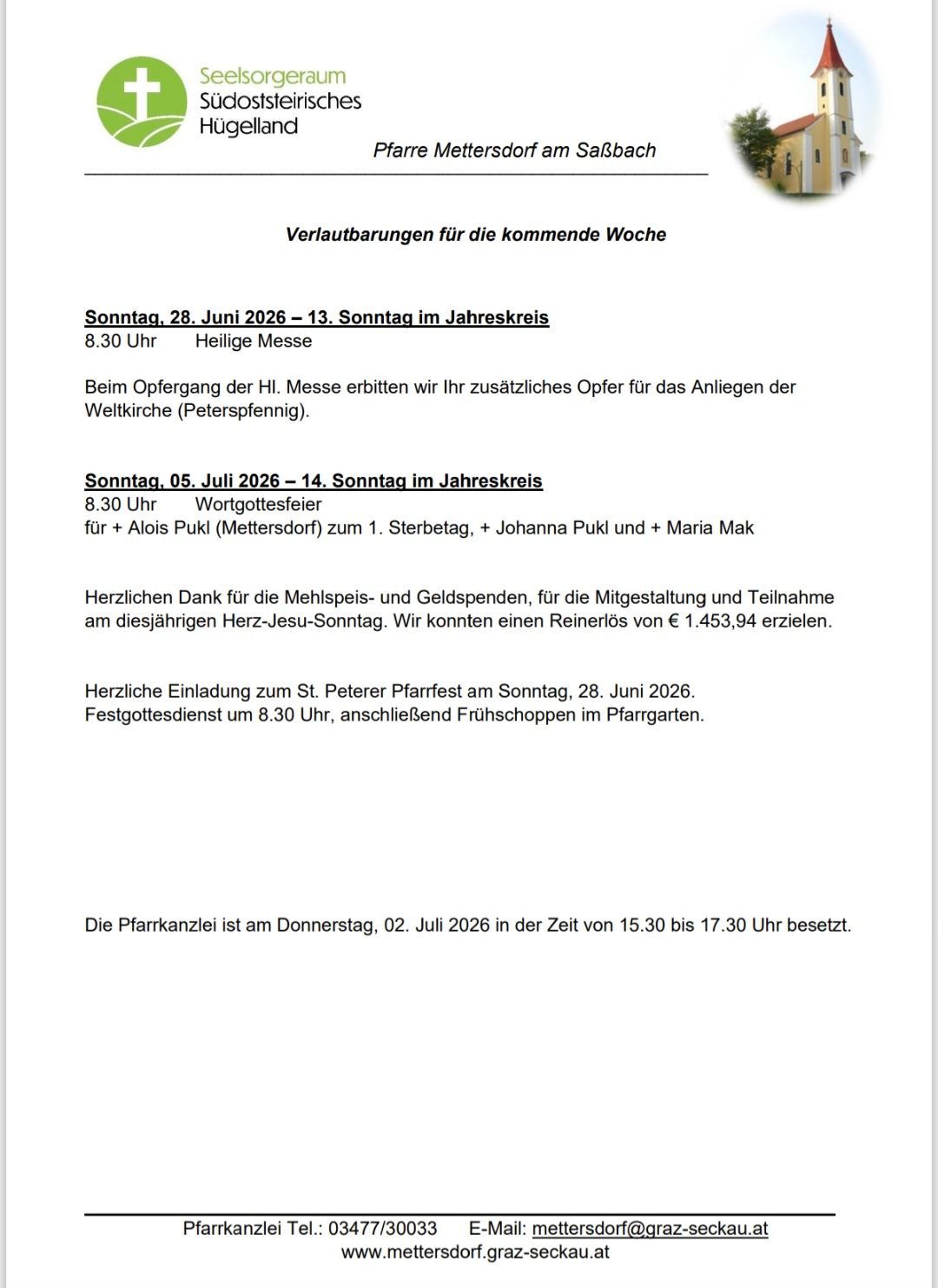 Verlautbarungen für die kommende Woche. Sonntag, 28. Juni 2026 - 13. Sonntag im Jahreskreis. 8.30 Uhr Heilige Messe. Sonntag, 05. Juli 2026 - 14. Sonntag im Jahreskreis. 8.30 Uhr Wortgottesfeier für + Alois Puk (Mettersdorf) zum 1. Sterbetag, + Johanna Puk und + Maria Mak. Herzlichen Dank für Ihre Beiträge zum Glockenläuten, zur Feier und Teilnahme. Sonntag, 28. Juni 2026, St. Peter Pfarrfest. Kommunion um 8.30 Uhr, anschließend Frühstück im Pfarrgarten.