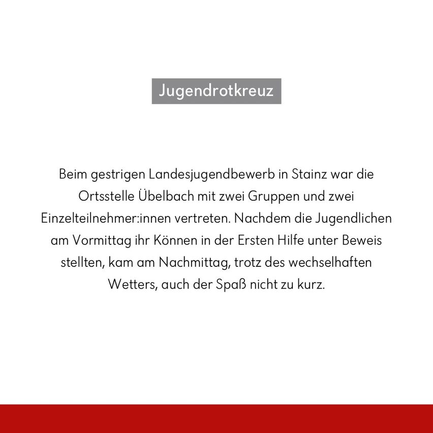 Beim gestrigen Landesjugendbewerb in Stainz war die Ortsstelle Ubelbach mit zwei Gruppen und zwei Einzelteilnehmerinnen vertreten. Nachdem die Jugendlichen ihr Können in der Ersten Hilfe unter Beweis gestellt haben, kam am Nachmittag, trotz des wechselhaften Wetters, auch der Spaß nicht zu kurz.