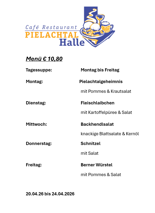 Pielachtal Halle Café Restaurant. Menü €10,80. Montag bis Freitag verfügbar. Montag: Pielachtal Geheimnis mit Kartoffelpüree & Krautsalat. Dienstag: Fleischlaibchen mit Kartoffelpüree & Salat. Mittwoch: Backhendlsalat mit Blattsalat & Kernöl. Donnerstag: Schnitzel mit Salat. Freitag: Berner Wurstel mit Kartoffeln & Salat. 20.04. bis 24.04.2026.