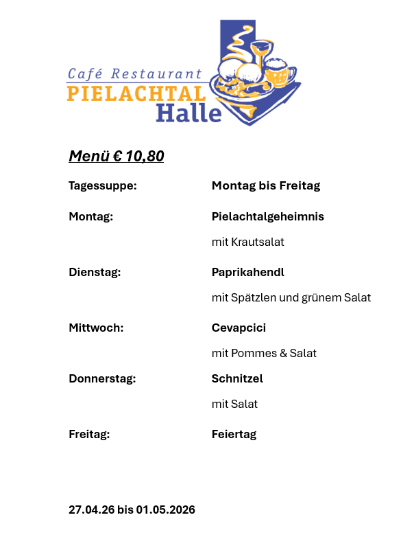 Das Pielachtal Halle Cafe Restaurant bietet ein Menü für 10,80 Euro an. Verfügbar von Montag bis Freitag. Montag: Pielachtal-Geheimnis mit Krautsalat. Dienstag: Paprika-Hendl mit Spätzle und grünem Salat. Mittwoch: Cevapcic mit Pommes und Salat. Donnerstag: Schnitzel mit Salat. Freitag: Feiertag. Vom 27.04.2026 bis 01.05.2026.