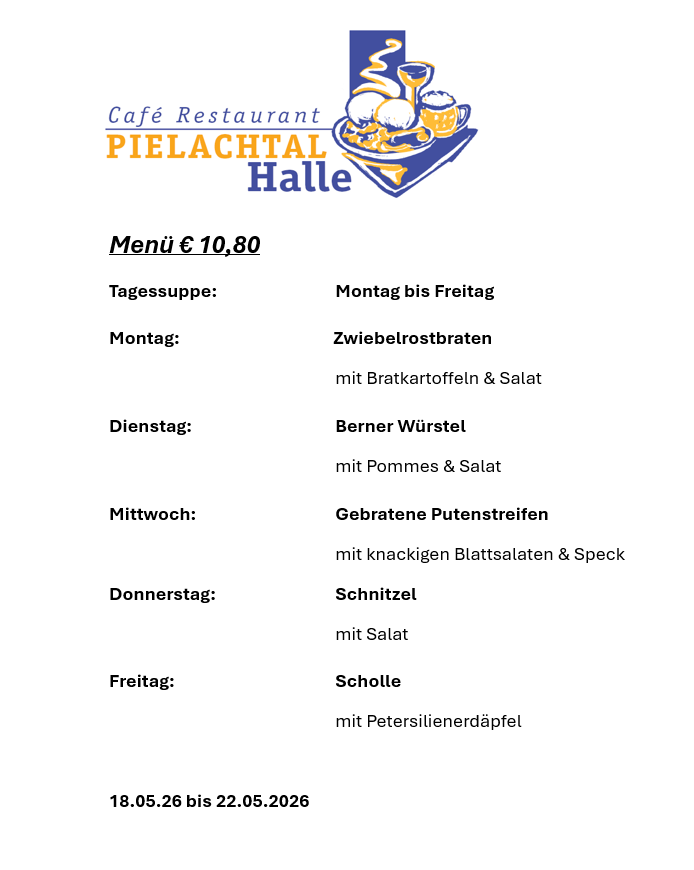 Das Bild zeigt ein Menü für das Café Restaurant Pielachtal Halle mit täglichen Mittagsangeboten für 10,80 € von Montag bis Freitag. Montag bietet Zwiebelrostbraten mit Bratkartoffeln und Salat. Dienstag hat Berner Wurstel mit Pommes und Salat. Mittwoch bietet gebratene Putenstreifen mit knackigen Salaten und Speck. Donnerstag hat Schnitzel mit Salat. Freitag bietet Scholle mit Petersilienerdäpfeln. Das Menü ist gültig vom 18.05.2026 bis 22.05.2026.