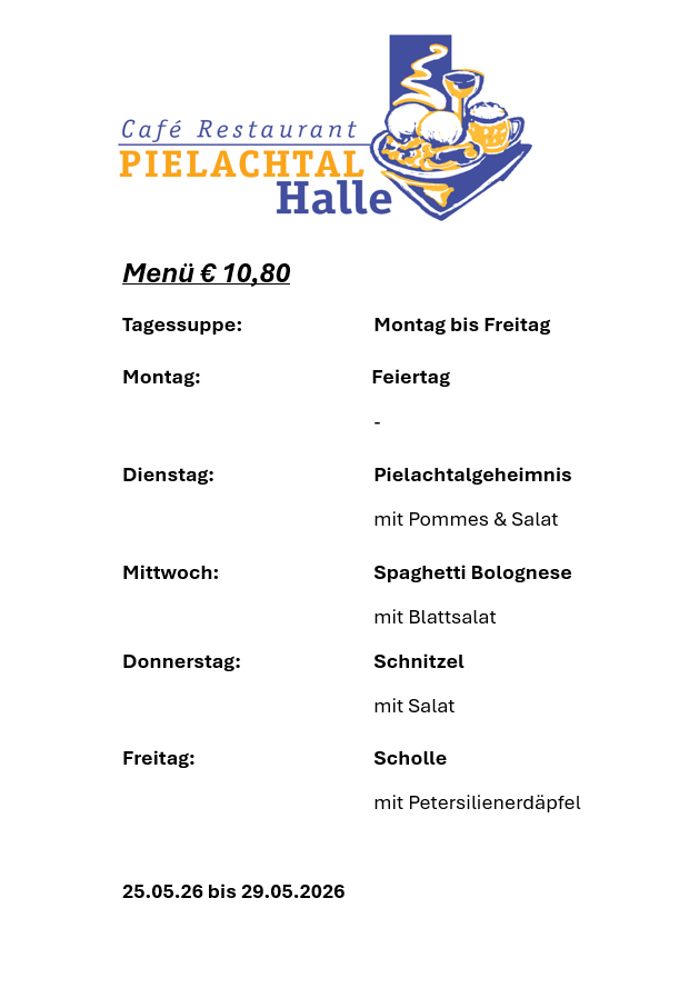 Café Restaurant Pielachtal Halle Menü für 10,80 Euro. Montag bis Freitag: Montag geschlossen, Dienstag Pielachtal-Geheimnis mit Pommes & Salat, Mittwoch Spaghetti Bolognese mit Blattsalat, Donnerstag Schnitzel mit Salat, Freitag Scholle mit Petersilienerdäpfel. 25.05.26 bis 29.05.2026.