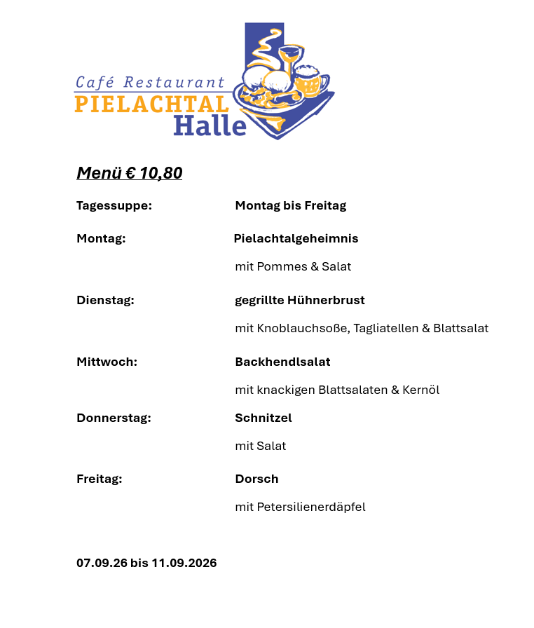Menü für Café Restaurant Pielachtal Halle vom 7. September bis 11. September 2026. Tägliche Spezialitäten sind ein Pielachtal-Geheimnis, gegrillte Hühnerbrust, Backhendlsalat, Schnitzel und gebratener Fisch.