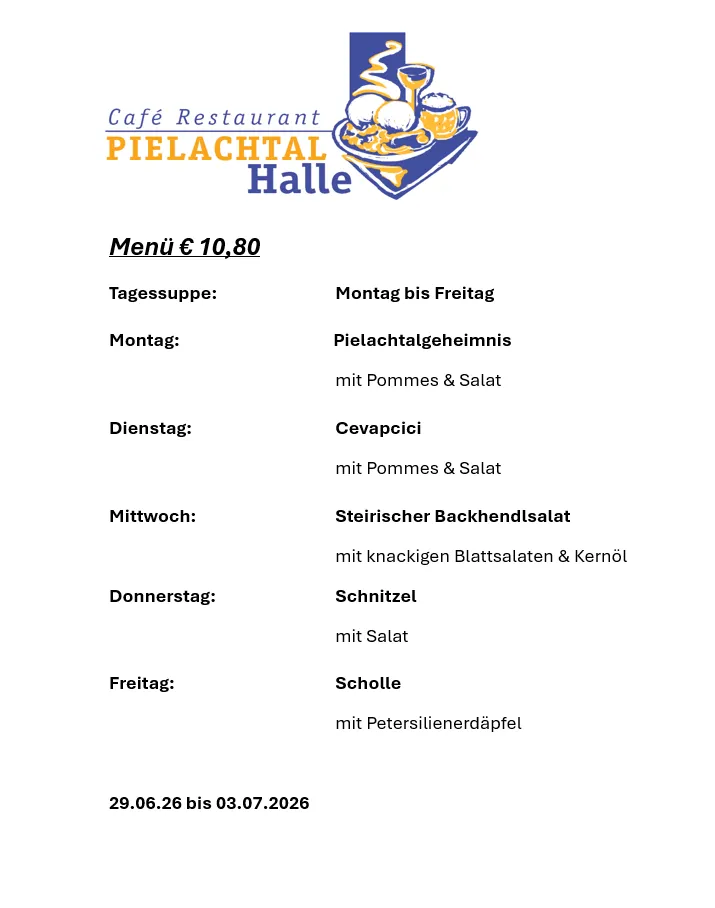 Café Restaurant Pielachtal Halle Menü für 10,80 Euro. Verfügbar von Montag bis Freitag. Montag: Pielachtal-Geheimnis mit Pommes und Salat. Dienstag: Cevapcici mit Pommes und Salat. Mittwoch: Steirischer Backhendlsalat mit knackigen Blattsalaten und Kernöl. Donnerstag: Schnitzel mit Salat. Freitag: Scholle mit Petersilienerdäpfel. Verfügbar vom 29.06.2026 bis 03.07.2026.