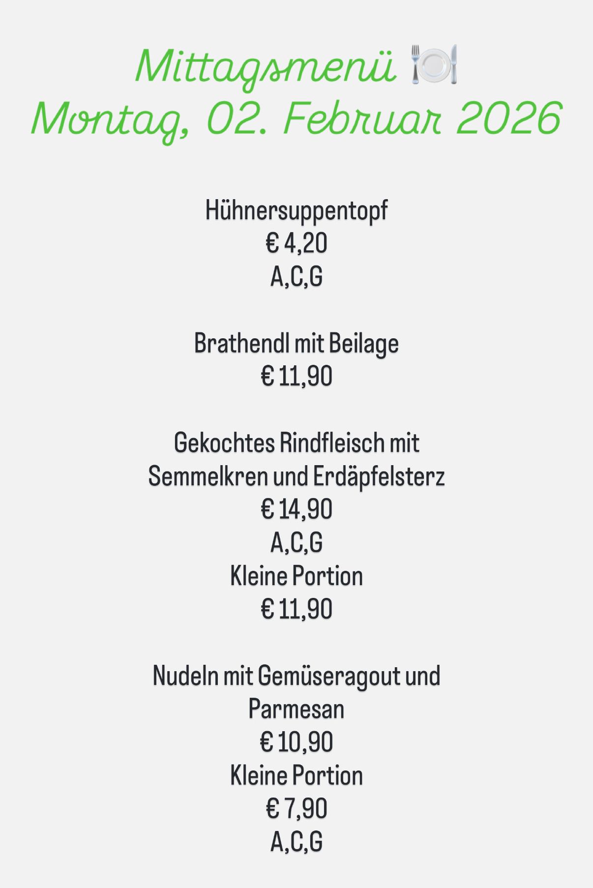 Menüpunkte und Preise: Hühnersuppe, 4,20 €, A,C,G; Bratend mit Beilage, 11,90 €; Gekochtes Rindfleisch mit Semmelkren und Erdäpfelsterz, 14,90 €, A,C,G; Kleine Portion, 11,90 €; Nudeln mit Gemüseragout und Parmesan, 10,00 €.