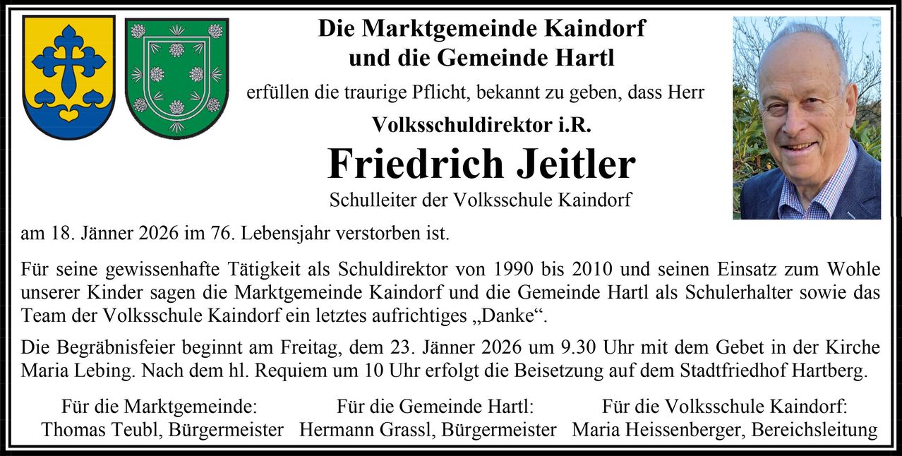 Die Marktgemeinde Kinddorf und die Gemeinde Hartl erfüllen die traurige Pflicht, bekannt zu geben, dass Schulleiter Friedrich Jeitler, Leiter der Volksschule Kinddorf, nach 6 Jahren im Amt verstorben ist. Die Beisetzung findet am Freitag, den 23. Januar 2026, um 9:30 Uhr statt.
