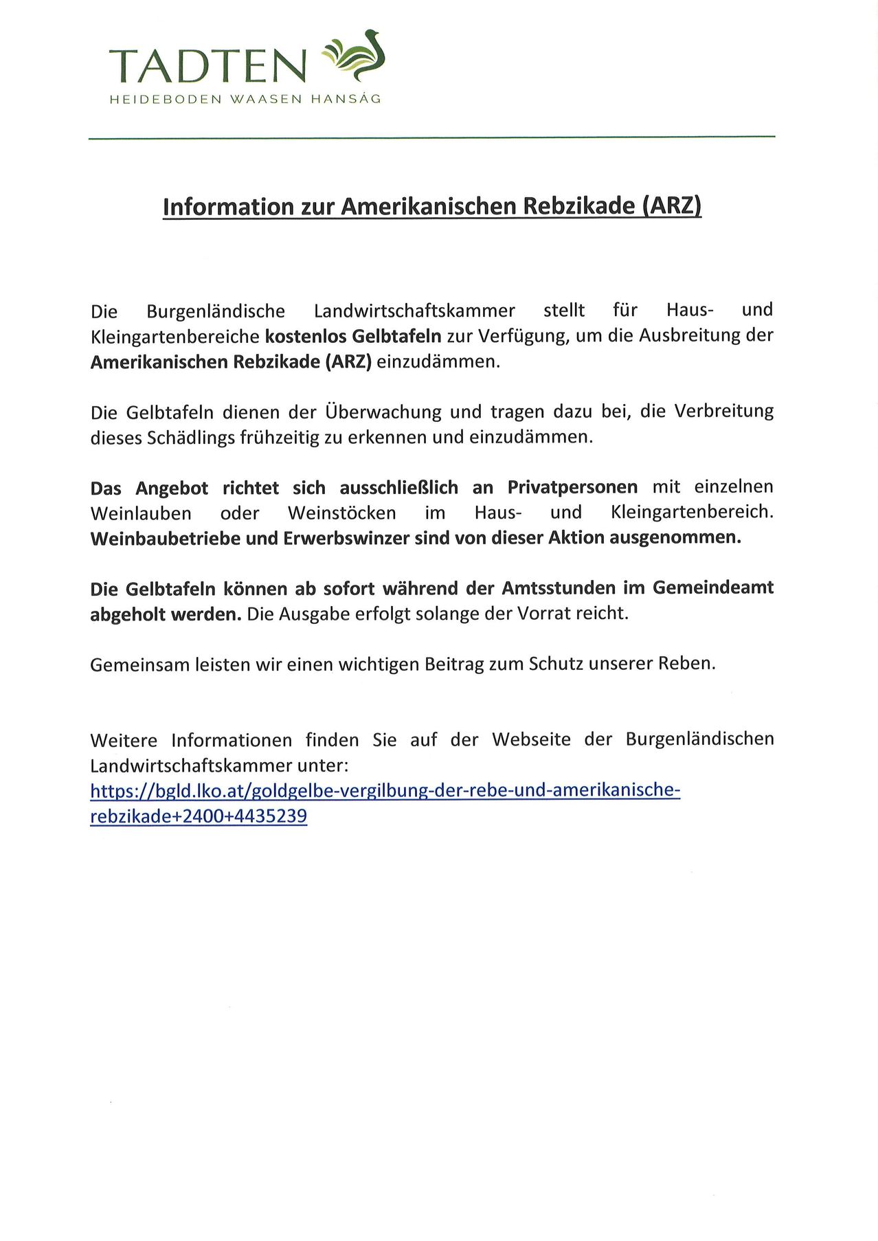 Ein Dokument bietet Informationen über die Amerikanische Rebenzikade (ARG) und stellt kostenlose Fallen zur Verfügung, um die Ausbreitung zu überwachen und zu kontrollieren. Die Fallen sind für Privatpersonen mit kleinen Weinbergen oder Weinvorräten in Wohn- und Kleingartenbereichen erhältlich. Berufswinzer sind von dieser Aktion ausgenommen. Die Fallen können während der Bürozeiten im Gemeindeamt abgeholt werden. Die Ausgabe erfolgt solange der Vorrat reicht. Gemeinsam leisten wir einen wichtigen Beitrag zum Schutz unserer Reben. Weitere Informationen finden Sie auf der Website der Burgenländischen Landwirtschaftskammer.