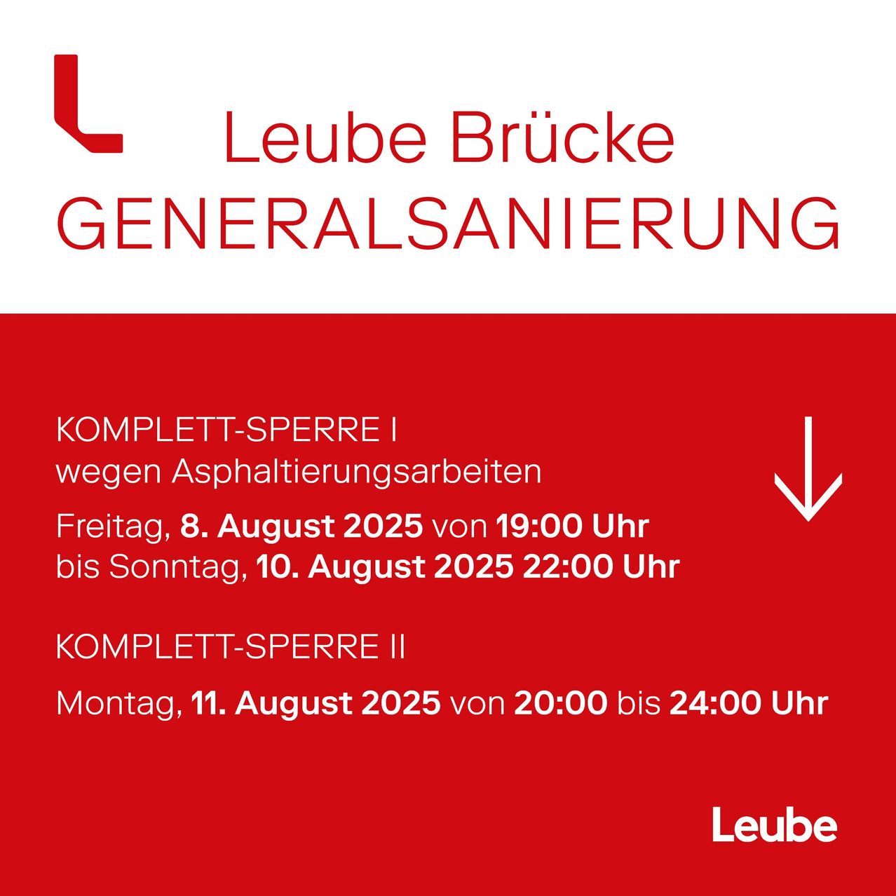 Leube Brücke Generalsanierung. Komplett-Sperre I wegen Asphaltierungsarbeiten, Freitag, 8. August 2025 von 19:00 Uhr bis Sonntag, 10. August 2025 22:00 Uhr. Komplett-Sperre II, Montag, 11. August 2025 von 20:00 bis 24:00 Uhr.